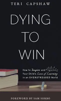 Umrieť, aby ste zvíťazili: Ako inšpirovať a zapáliť lásku k učeniu u svojho dieťaťa v pretechnizovanom svete - Dying to Win: How to Inspire and Ignite Your Child's Love of Learning in an Overstressed World