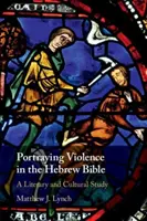 Zobrazenie násilia v hebrejskej Biblii: Literárna a kultúrna štúdia - Portraying Violence in the Hebrew Bible: A Literary and Cultural Study