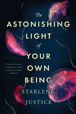 Úžasné svetlo vlastného bytia: Mocné praktiky, ktoré formujú vašu budúcnosť a ukazujú vašu genialitu - The Astonishing Light of Your Own Being: Powerful Practices to Shape Your Future and Showcase Your Brilliance