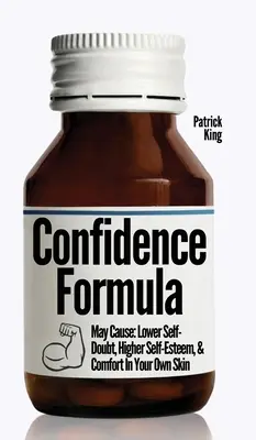 Vzorec sebadôvery: Môže spôsobiť: Zníženie pochybností o sebe samom, vyššie sebavedomie a pohodlie vo vlastnej koži - The Confidence Formula: May Cause: Lower Self-Doubt, Higher Self-Esteem, and Comfort In Your Own Skin
