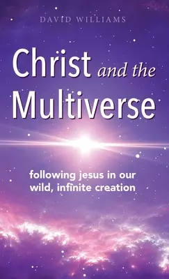 Kristus a multiverzum: Viacnásobný vesmír: nasledovanie Ježiša v našom divokom, nekonečnom stvorení - Christ and the Multiverse: Following Jesus in Our Wild, Infinite Creation