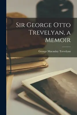 Sir George Otto Trevelyan, memoáre - Sir George Otto Trevelyan, a Memoir