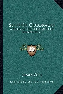 Seth z Colorada: A Story Of The Settlement of Denver (1912) - Seth Of Colorado: A Story Of The Settlement Of Denver (1912)