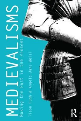Medievalisms: Vytváranie minulosti v prítomnosti - Medievalisms: Making the Past in the Present