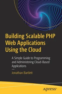 Tvorba škálovateľných webových aplikácií PHP s využitím cloudu: Jednoduchý sprievodca programovaním a správou aplikácií založených na cloude - Building Scalable PHP Web Applications Using the Cloud: A Simple Guide to Programming and Administering Cloud-Based Applications