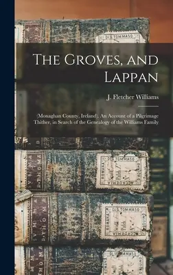 Groves a Lappan: (Monaghan County, Írsko). Správa o púti tam, pri hľadaní genealógie rodu Williamsovcov (An Account of a Pilgrimage Thither, in Search of the Genealogy of the Williams Family) - The Groves, and Lappan: (Monaghan County, Ireland). An Account of a Pilgrimage Thither, in Search of the Genealogy of the Williams Family