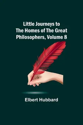 Malé cesty do domovov veľkých filozofov, zväzok 8 - Little Journeys to the Homes of the Great Philosophers, Volume 8