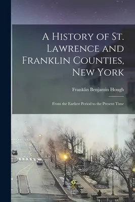 Dejiny okresov Svätý Vavrinec a Franklin, New York: Od najstaršieho obdobia po súčasnosť - A History of St. Lawrence and Franklin Counties, New York: From the Earliest Period to the Present Time