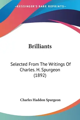 Brilliants: Spurgeles: Selected From the Writings of Charles. H. Spurgeona (1892) - Brilliants: Selected From The Writings Of Charles. H. Spurgeon (1892)