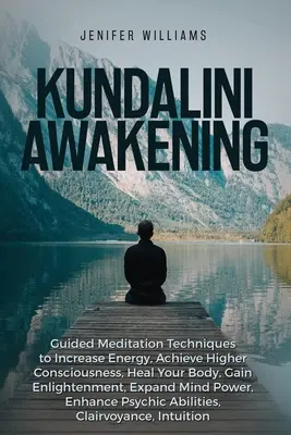 Prebudenie kundaliní: Kundini: Riadené meditačné techniky na zvýšenie energie, dosiahnutie vyššieho vedomia, uzdravenie tela, dosiahnutie osvietenia, exp - Kundalini Awakening: Guided Meditation Techniques to Increase Energy, Achieve Higher Consciousness, Heal Your Body, Gain Enlightenment, Exp
