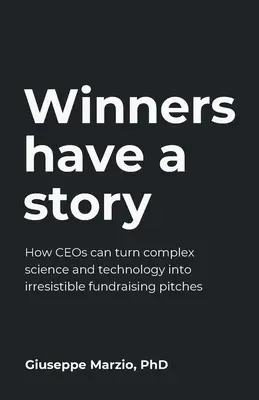 Víťazi majú príbeh: Ako môžu vedúci predstavitelia premeniť zložitú vedu a technológiu na neodolateľnú ponuku na získavanie finančných prostriedkov - Winners Have a Story: How Ceos Can Turn Complex Science and Technology Into Irresistible Fundraising Pitches