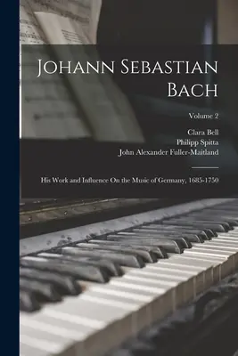 Johann Sebastian Bach: Jeho dielo a vplyv na nemeckú hudbu, 1685-1750; 2. diel - Johann Sebastian Bach: His Work and Influence On the Music of Germany, 1685-1750; Volume 2