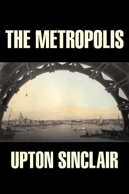 Metropolis by Upton Sinclair, Fiction, Classics, Literary - The Metropolis by Upton Sinclair, Fiction, Classics, Literary