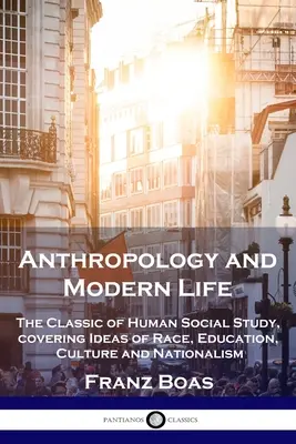 Antropológia a moderný život: Klasika spoločenských štúdií o človeku, ktorá zahŕňa myšlienky o rasách, vzdelaní, kultúre a nacionalizme - Anthropology and Modern Life: The Classic of Human Social Study, covering Ideas of Race, Education, Culture and Nationalism
