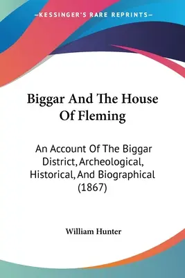 Biggar a Flemingov dom: An Account Of The Biggar District, Archeological, Historical, And Biographical (1867) - Biggar And The House Of Fleming: An Account Of The Biggar District, Archeological, Historical, And Biographical (1867)