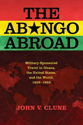 Abonentka v zahraničí: Cestovanie sponzorované armádou v Ghane, Spojených štátoch a vo svete, 1959-1992 - The Abongo Abroad: Military-Sponsored Travel in Ghana, the United States, and the World, 1959-1992
