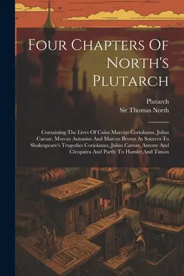 Štyri kapitoly z Northovho Plutarcha: Koriolána, Júlia Cézara, Marka Antonia a Marka Bruta ako pramene k Sh - Four Chapters Of North's Plutarch: Containing The Lives Of Caius Marcius Coriolanus, Julius Caesar, Marcus Antonius And Marcus Brutus As Sources To Sh