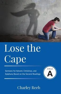 Stratiť plášť: Kázne z cyklu A na základe druhých lekcií na advent, Vianoce a Zjavenie Pána - Lose the Cape: Cycle A Sermons Based on Second Lessons for Advent, Christmas, and Epiphany