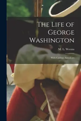 Život Georgea Washingtona; so zaujímavými anekdotami - The Life of George Washington; With Curious Anecdotes