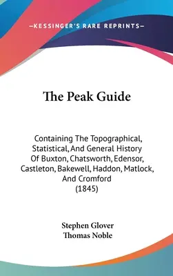 Sprievodca po vrchole: Obsahujúci topografické, štatistické a všeobecné dejiny Buxtonu, Chatsworthu, Edensoru, Castletonu, Bakewellu, Ha - The Peak Guide: Containing The Topographical, Statistical, And General History Of Buxton, Chatsworth, Edensor, Castleton, Bakewell, Ha