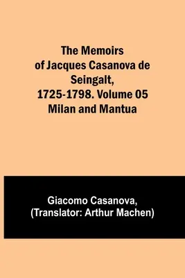 Spomienky Jacquesa Casanovu de Seingalt, 1725-1798. Zväzok 05: Miláno a Mantova - The Memoirs of Jacques Casanova de Seingalt, 1725-1798. Volume 05: Milan and Mantua