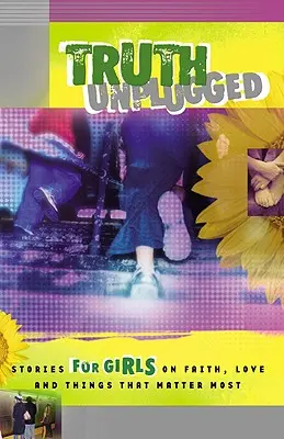 Truth Unplugged for Girls (Pravda odpojená pre dievčatá): Príbehy pre dospievajúcich o viere, láske a veciach, na ktorých najviac záleží - Truth Unplugged for Girls: Stories for Teens on Faith, Love, and Things That Matter Most