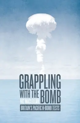 Zápas s bombou: Britské testy H-bomby v Tichomorí - Grappling with the Bomb: Britain's Pacific H-bomb tests