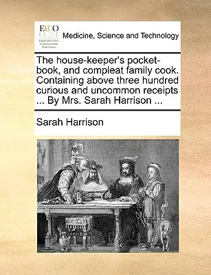 The House-Keeper's Pocket-Book, and Compleat Family Cook. Obsahuje viac ako tristo zaujímavých a neobvyklých receptov... od pani Sarah Harrisonovej... - The House-Keeper's Pocket-Book, and Compleat Family Cook. Containing Above Three Hundred Curious and Uncommon Receipts ... by Mrs. Sarah Harrison ...