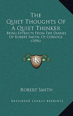 Tiché myšlienky tichého mysliteľa: Výňatky z denníkov Roberta Smitha z Corsocku (1896) - The Quiet Thoughts Of A Quiet Thinker: Being Extracts From The Diaries Of Robert Smith, Of Corsock (1896)