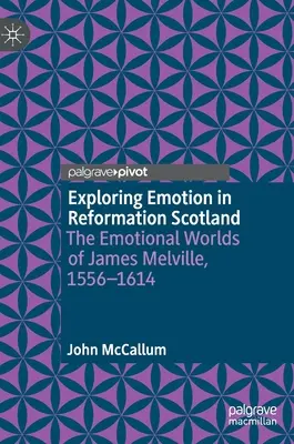 Skúmanie emócií v reformačnom Škótsku: Jamesa Melvilla, 1556-1614 - Exploring Emotion in Reformation Scotland: The Emotional Worlds of James Melville, 1556-1614