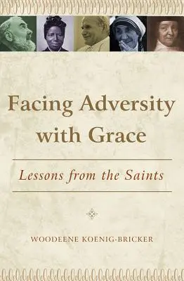 Ako čeliť nepriazni osudu s milosťou: Lekcie od svätých: s milosťou v ústrety - Facing Adversity with Grace: Lessons from the Saints