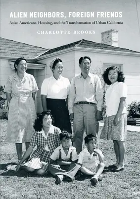 Cudzí susedia, cudzí priatelia: Američania ázijského pôvodu, bývanie a transformácia mestskej Kalifornie - Alien Neighbors, Foreign Friends: Asian Americans, Housing, and the Transformation of Urban California