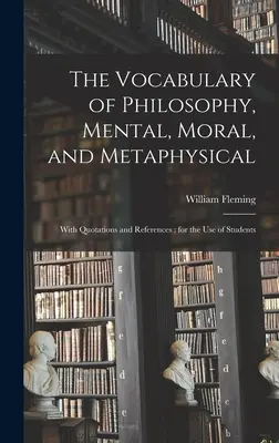 The Vocabulary of Philosophy, Mental, Moral, and Metaphysical; With Quotations and References; for the Use of Students - The Vocabulary of Philosophy, Mental, Moral, and Metaphysical; With Quotations and References; for the use of Students