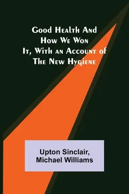 Dobré zdravie a ako sme ho získali, s opisom novej hygieny - Good Health and How We Won It, With an Account of the New Hygiene