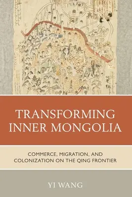 Transformácia vnútorného Mongolska: Obchod, migrácia a kolonizácia na hraniciach Qing - Transforming Inner Mongolia: Commerce, Migration, and Colonization on the Qing Frontier