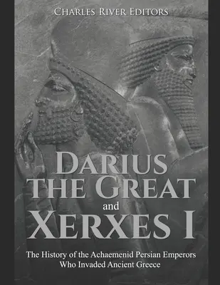Dárius Veľký a Xerxes I: Dějiny achaimenidských perzských cisárov, ktorí napadli staroveké Grécko - Darius the Great and Xerxes I: The History of the Achaemenid Persian Emperors Who Invaded Ancient Greece