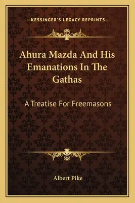 Ahura Mazda a jeho emanácie v gátach: pojednanie pre slobodomurárov - Ahura Mazda And His Emanations In The Gathas: A Treatise For Freemasons