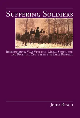 Trpiaci vojaci: Vojnoví veteráni, morálne cítenie a politická kultúra v ranej republike - Suffering Soldiers: Revolutionary War Veterans, Moral Sentiment, and Political Culture in the Early Republic