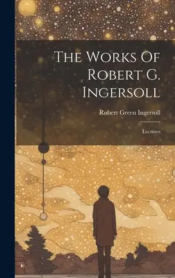 Diela Roberta G. Ingersolla: Inssollersa: Prednášky - The Works Of Robert G. Ingersoll: Lectures