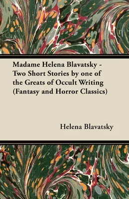 Madame Helena Blavatská - Dve poviedky jednej z velikánov okultnej spisby (Fantasy a hororová klasika) - Madame Helena Blavatsky - Two Short Stories by One of the Greats of Occult Writing (Fantasy and Horror Classics)