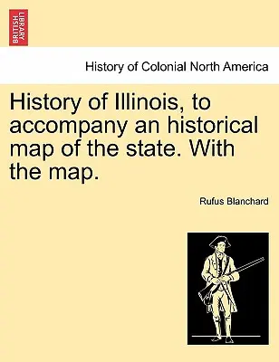 Dejiny štátu Illinois, doplnené historickou mapou štátu. s mapou. - History of Illinois, to Accompany an Historical Map of the State. with the Map.