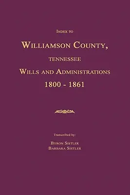 Index Williamson County, Tennessee Wills and Administrations 1800-1861 - Index to Williamson County, Tennessee Wills and Administrations 1800-1861