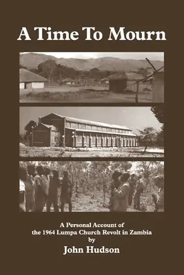 Čas smútku: osobný príbeh o povstaní v kostole Lumpa v Zambii v roku 1964 - A Time to Mourn: A Personal Account of the 1964 Lumpa Church Revolt in Zambia