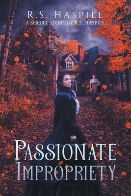 Vášnivá nevhodnosť: viktoriánsky milostný príbeh: Haspiel: viktoriánska poviedka: krátky príbeh R. S. Haspiela - Passionate Impropriety: a Victorian Love Story: A Short Story by R.S. Haspiel