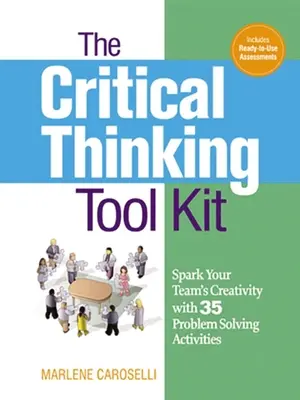 Súbor nástrojov kritického myslenia: Sada nástrojov kritického myslenia: 35 aktivít na riešenie problémov, ktoré podnietia kreativitu vášho tímu - The Critical Thinking Toolkit: Spark Your Team's Creativity with 35 Problem Solving Activities