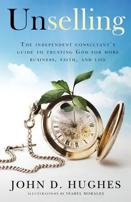 Nepredajné: Vydanie knihy: Nezávislý poradca, ktorý dôveruje Bohu, aby získal viac podnikania, viery a života (The independent consultant's guide to trusting God for more business, faith, and life) - Unselling: The independent consultant's guide to trusting God for more business, faith, and life