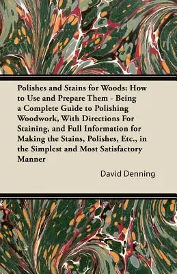 Leštidlá a moridlá na drevo: Ako ich používať a pripravovať - Kompletný návod na leštenie dreva s návodom na farbenie a úplnými informáciami - Polishes and Stains for Woods: How to Use and Prepare them - Being a Complete Guide to Polishing Woodwork, with Directions for Staining, and Full Inf