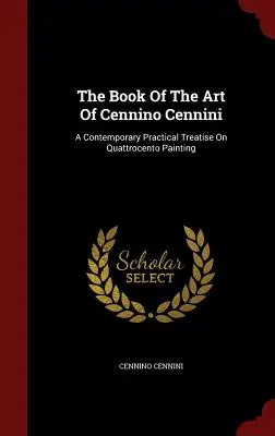 Kniha umenia Cennina Cenniniho: Súčasné praktické pojednanie o maľbe quattrocenta - The Book Of The Art Of Cennino Cennini: A Contemporary Practical Treatise On Quattrocento Painting