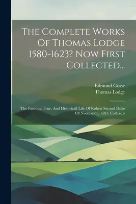 The Complete Works Of Thomas Lodge 1580-1623? Teraz prvýkrát zozbierané...: The Famous, True, And Historicall Life of Robert Second Duke Of Normandy, 1591. - The Complete Works Of Thomas Lodge 1580-1623? Now First Collected...: The Famous, True, And Historicall Life Of Robert Second Duke Of Normandy, 1591.