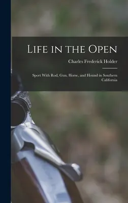 Život na otvorenom priestranstve; šport s prútom, pištoľou, koňom a psom v južnej Kalifornii - Life in the Open; Sport With rod, gun, Horse, and Hound in Southern California